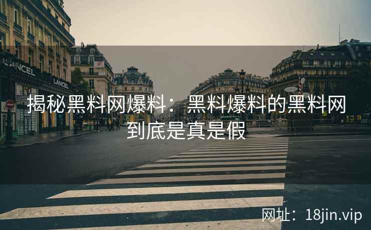揭秘黑料网爆料：黑料爆料的黑料网到底是真是假