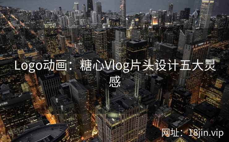 Logo动画：糖心Vlog片头设计五大灵感