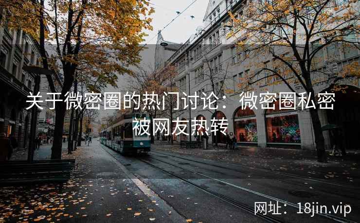 关于微密圈的热门讨论：微密圈私密被网友热转