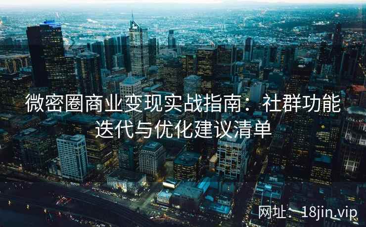 微密圈商业变现实战指南：社群功能迭代与优化建议清单