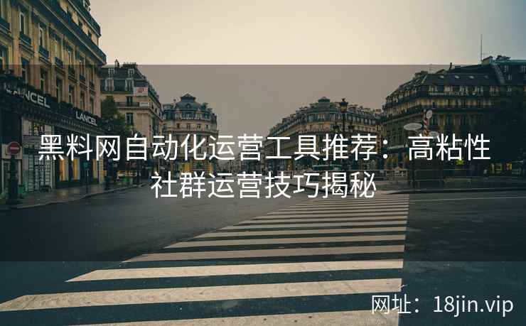 黑料网自动化运营工具推荐：高粘性社群运营技巧揭秘