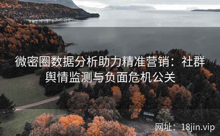 微密圈数据分析助力精准营销：社群舆情监测与负面危机公关
