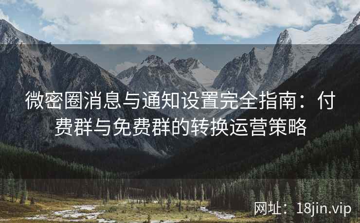 微密圈消息与通知设置完全指南：付费群与免费群的转换运营策略