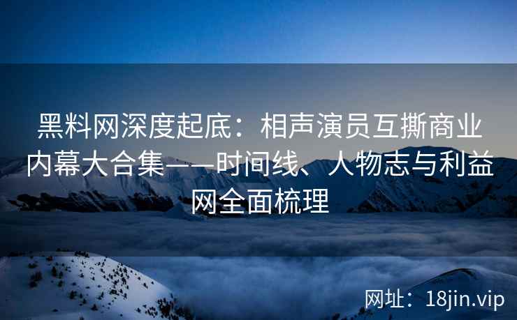 黑料网深度起底:相声演员互撕商业内幕大合集——时间线、人物志与利益网全面梳理