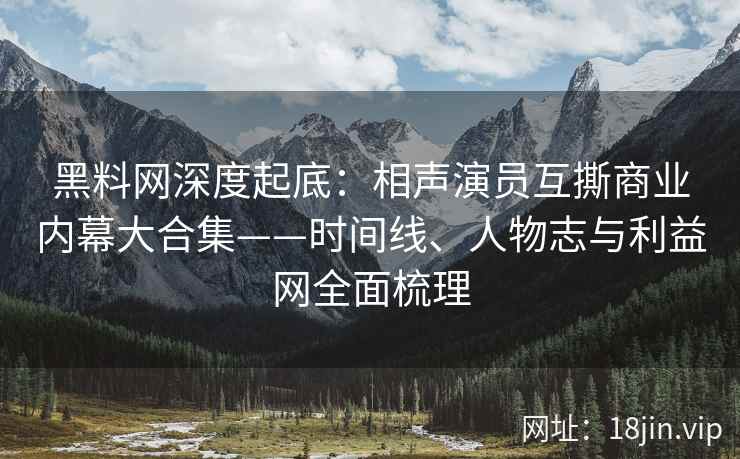 黑料网深度起底：相声演员互撕商业内幕大合集——时间线、人物志与利益网全面梳理
