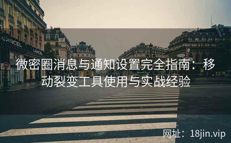 微密圈消息与通知设置完全指南：移动裂变工具使用与实战经验