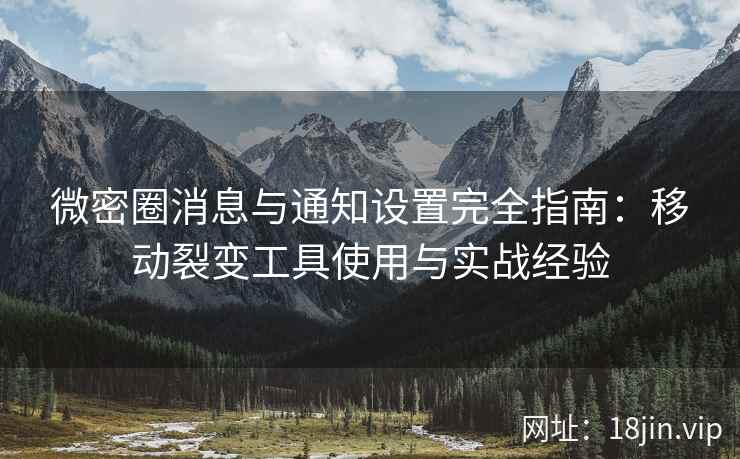 微密圈消息与通知设置完全指南：移动裂变工具使用与实战经验