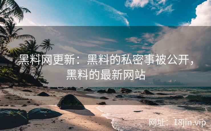 黑料网更新：黑料的私密事被公开，黑料的最新网站